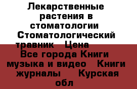 Лекарственные растения в стоматологии  Стоматологический травник › Цена ­ 456 - Все города Книги, музыка и видео » Книги, журналы   . Курская обл.